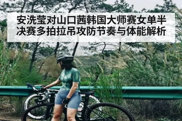 安洗莹对山口茜韩国大师赛女单半决赛多拍拉吊攻防节奏与体能解析