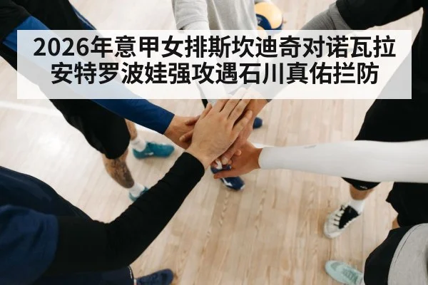 2026年意甲女排斯坎迪奇对诺瓦拉 安特罗波娃强攻遇石川真佑拦防